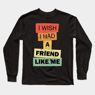 I wish i had a Friend like me funny quote saying Long Sleeve T-Shirt